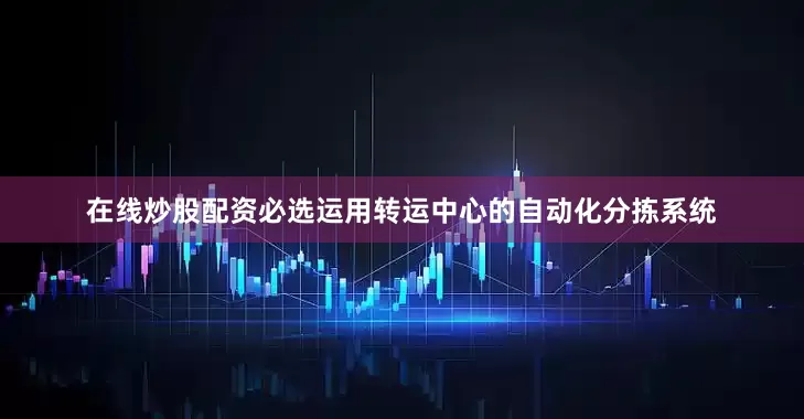 在线炒股配资必选运用转运中心的自动化分拣系统