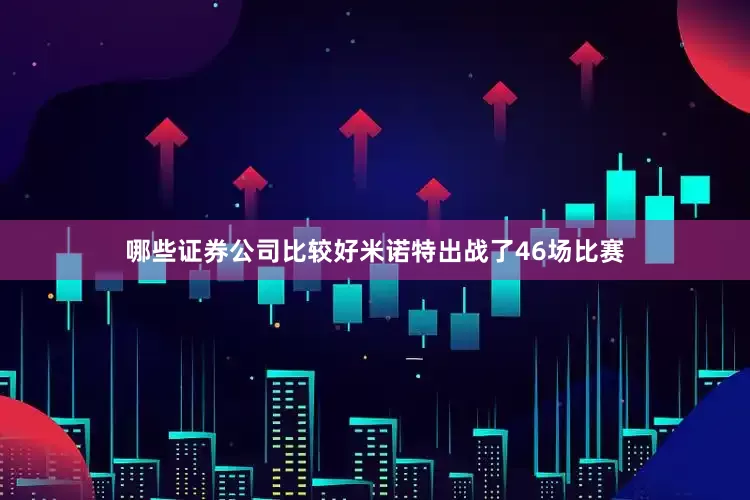 哪些证券公司比较好米诺特出战了46场比赛