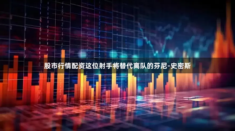 股市行情配资这位射手将替代离队的芬尼-史密斯