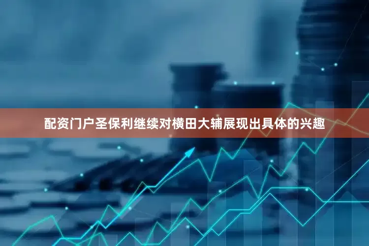 配资门户圣保利继续对横田大辅展现出具体的兴趣