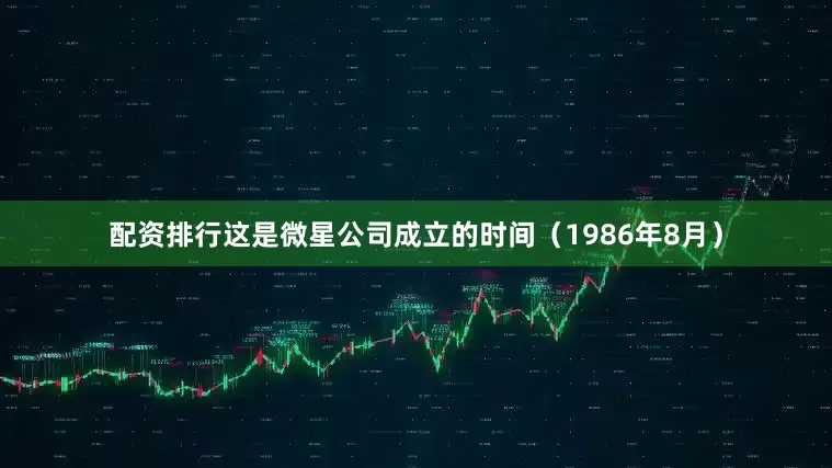 配资排行这是微星公司成立的时间（1986年8月）