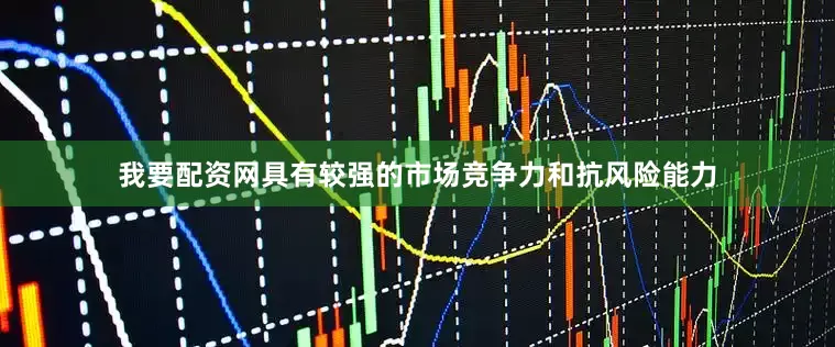 我要配资网具有较强的市场竞争力和抗风险能力