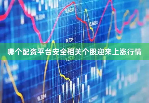 哪个配资平台安全相关个股迎来上涨行情
