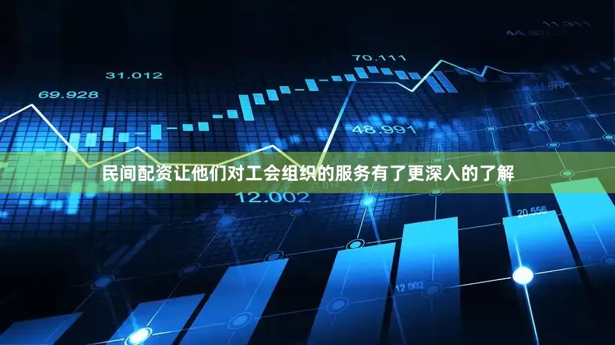 民间配资让他们对工会组织的服务有了更深入的了解