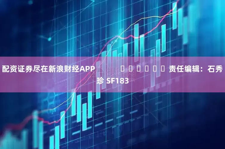 配资证券尽在新浪财经APP            						责任编辑：石秀珍 SF183