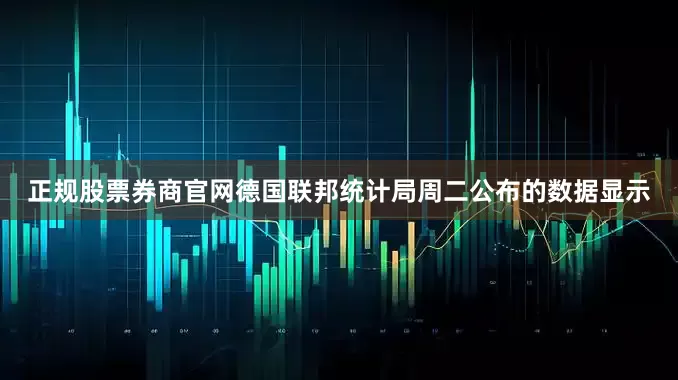 正规股票券商官网　　德国联邦统计局周二公布的数据显示