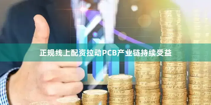 正规线上配资拉动PCB产业链持续受益