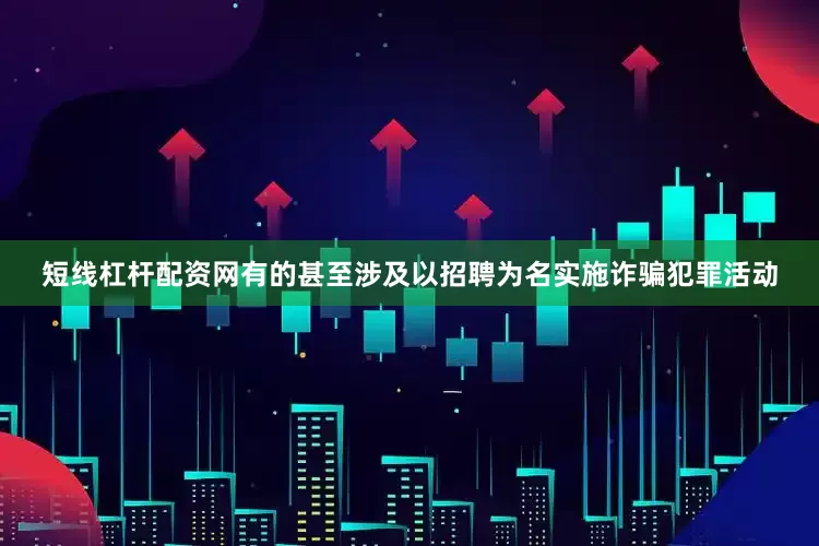 短线杠杆配资网有的甚至涉及以招聘为名实施诈骗犯罪活动