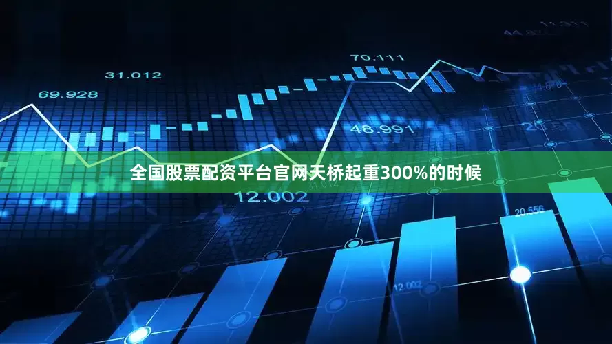 全国股票配资平台官网天桥起重300%的时候