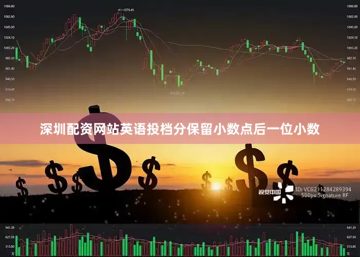深圳配资网站英语投档分保留小数点后一位小数