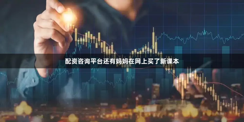 配资咨询平台还有妈妈在网上买了新课本