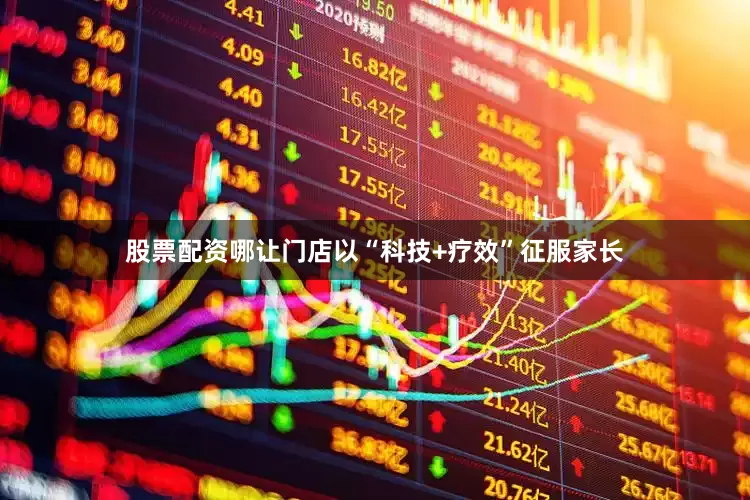 股票配资哪让门店以“科技+疗效”征服家长