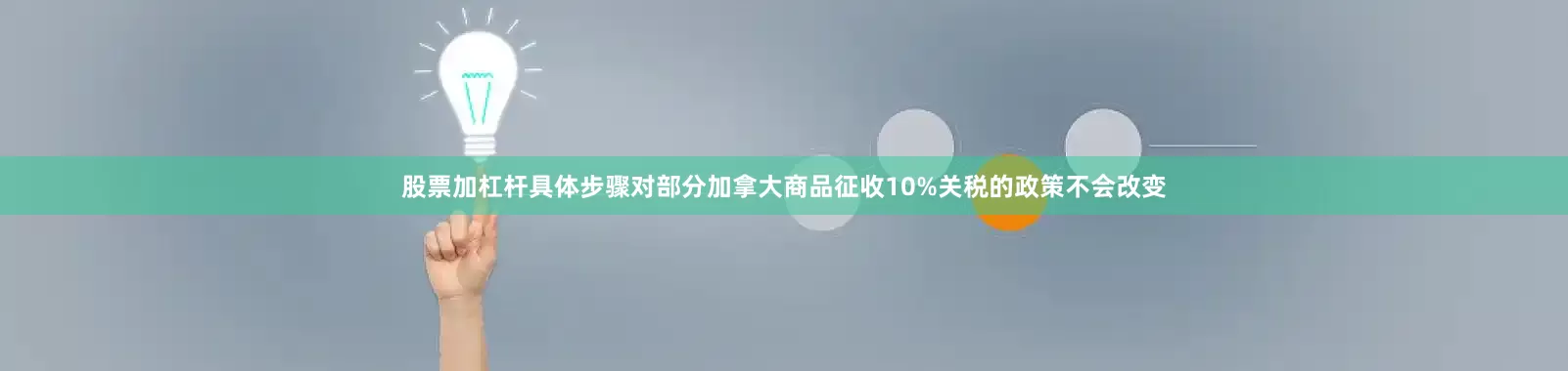 股票加杠杆具体步骤对部分加拿大商品征收10%关税的政策不会改变