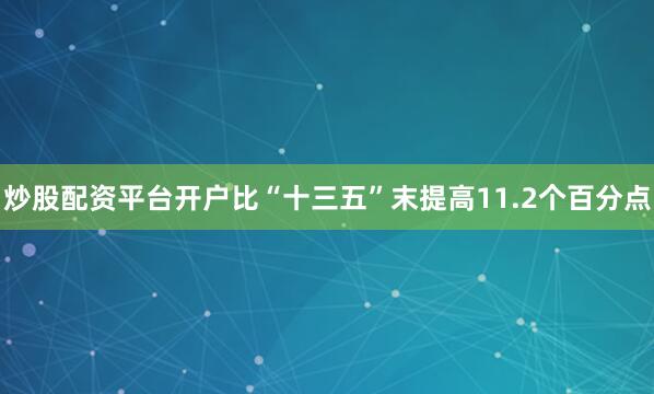 炒股配资平台开户比“十三五”末提高11.2个百分点