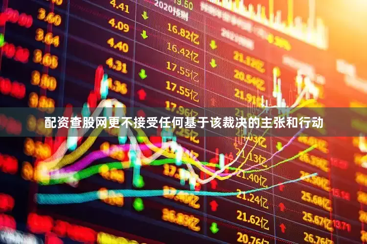 配资查股网更不接受任何基于该裁决的主张和行动