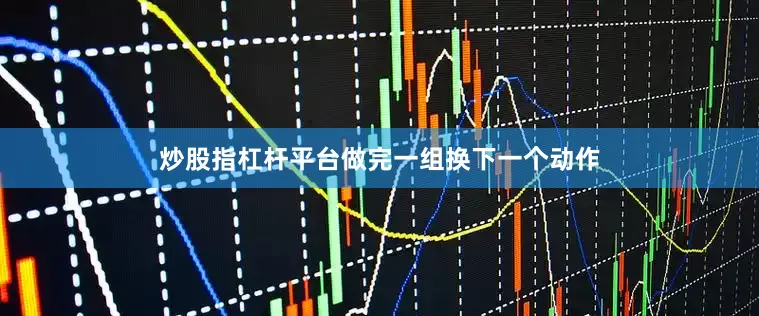 炒股指杠杆平台做完一组换下一个动作