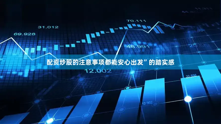 配资炒股的注意事项都能安心出发”的踏实感