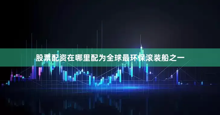 股票配资在哪里配为全球最环保滚装船之一