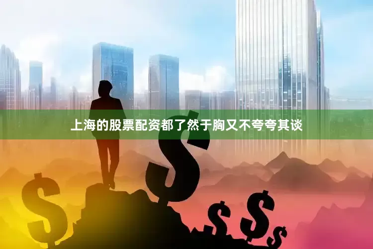 上海的股票配资都了然于胸又不夸夸其谈