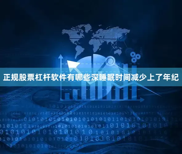 正规股票杠杆软件有哪些深睡眠时间减少上了年纪