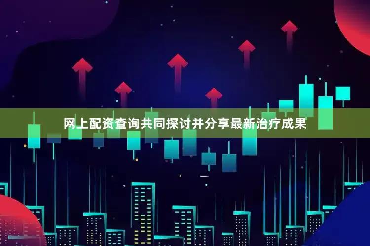 网上配资查询共同探讨并分享最新治疗成果