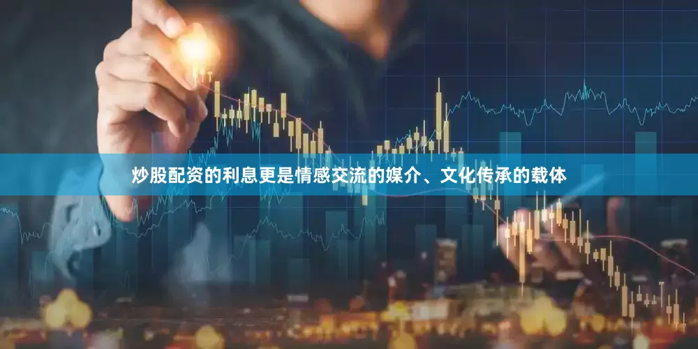 炒股配资的利息更是情感交流的媒介、文化传承的载体