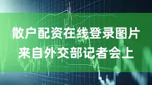 散户配资在线登录图片来自外交部记者会上