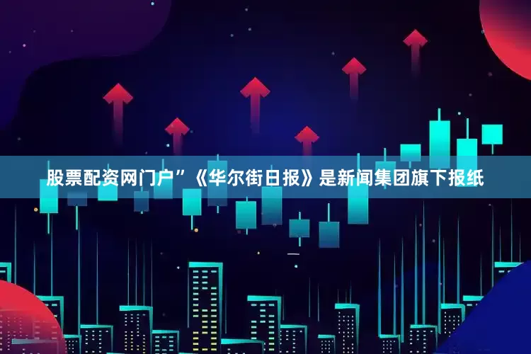 股票配资网门户”《华尔街日报》是新闻集团旗下报纸