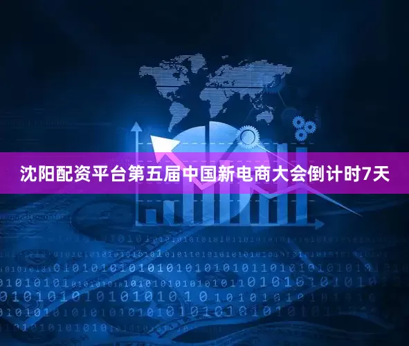 沈阳配资平台第五届中国新电商大会倒计时7天