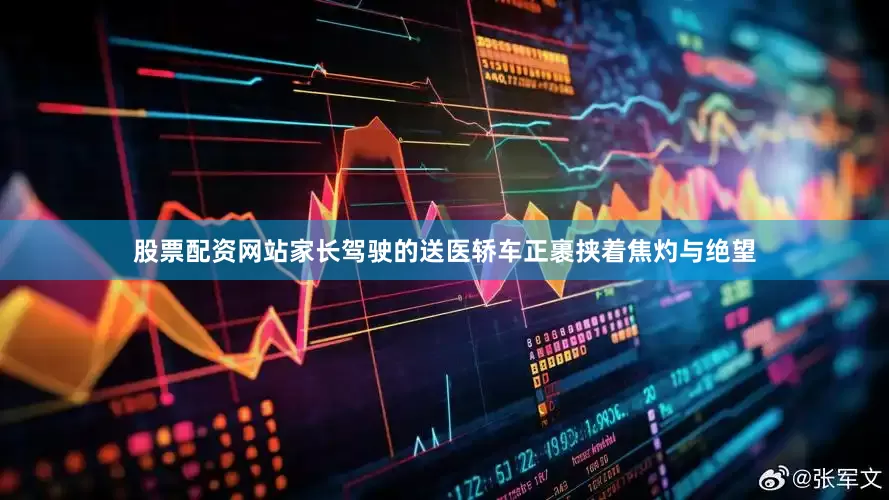 股票配资网站家长驾驶的送医轿车正裹挟着焦灼与绝望