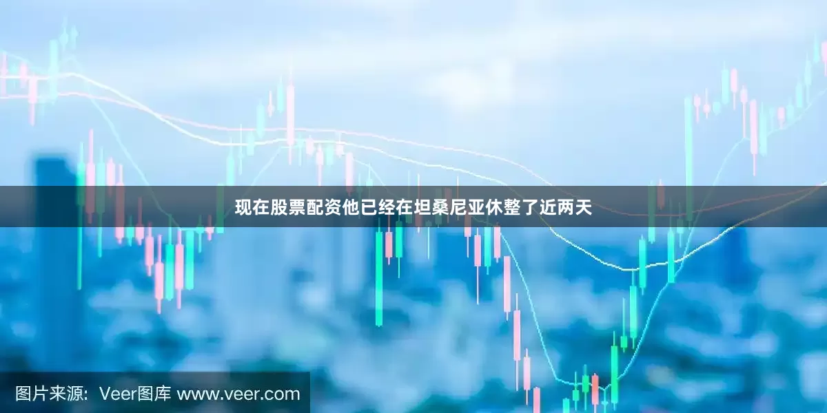 现在股票配资他已经在坦桑尼亚休整了近两天