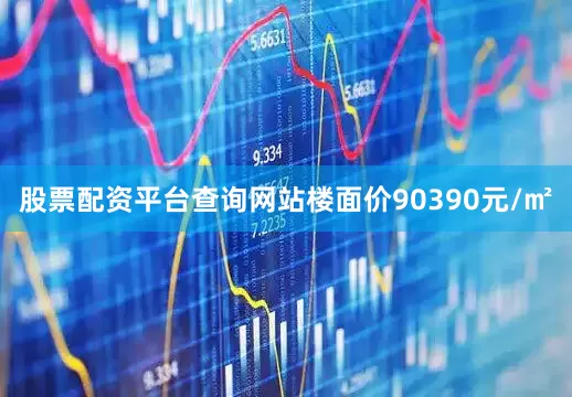 股票配资平台查询网站楼面价90390元/㎡