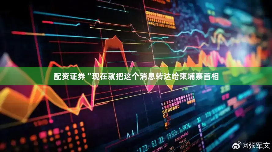 配资证券“现在就把这个消息转达给柬埔寨首相