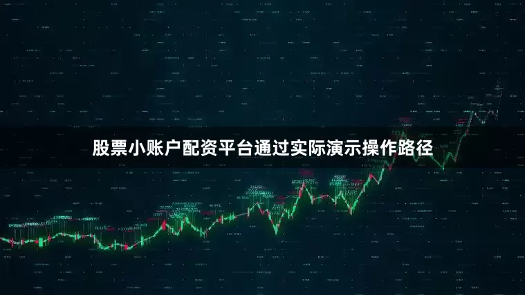 股票小账户配资平台通过实际演示操作路径