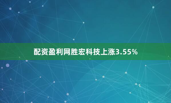 配资盈利网胜宏科技上涨3.55%