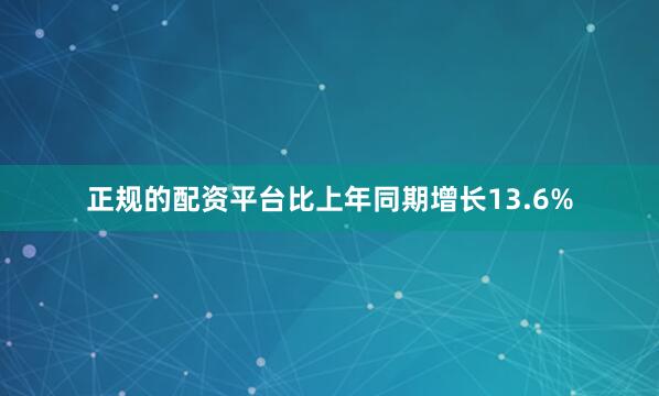 正规的配资平台比上年同期增长13.6%