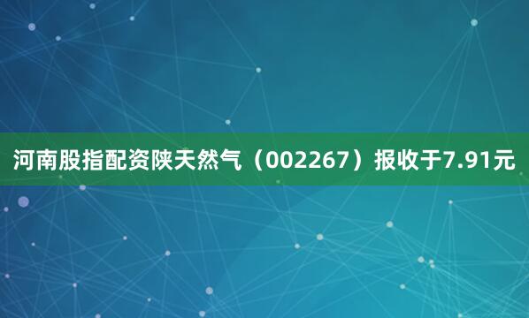 河南股指配资陕天然气（002267）报收于7.91元