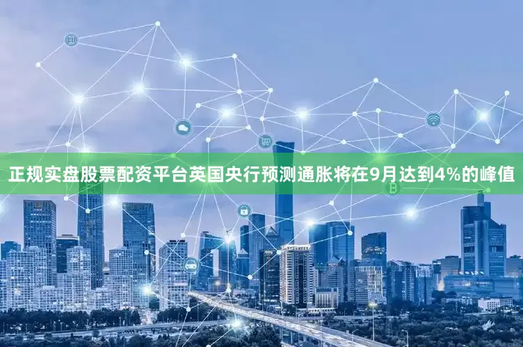 正规实盘股票配资平台英国央行预测通胀将在9月达到4%的峰值