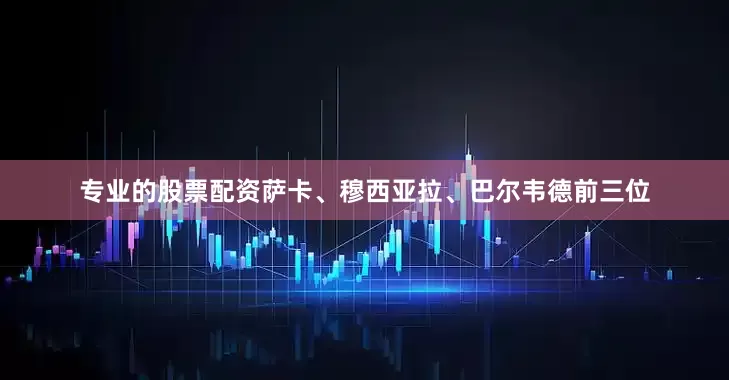 专业的股票配资萨卡、穆西亚拉、巴尔韦德前三位