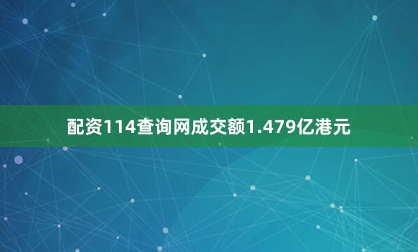 配资114查询网成交额1.479亿港元
