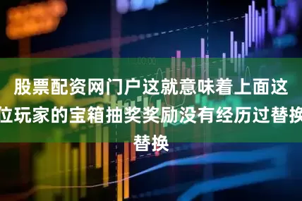 股票配资网门户这就意味着上面这位玩家的宝箱抽奖奖励没有经历过替换