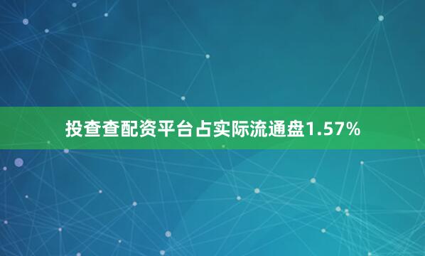 投查查配资平台占实际流通盘1.57%