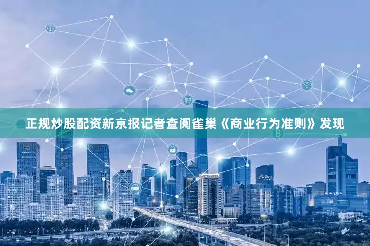 正规炒股配资新京报记者查阅雀巢《商业行为准则》发现