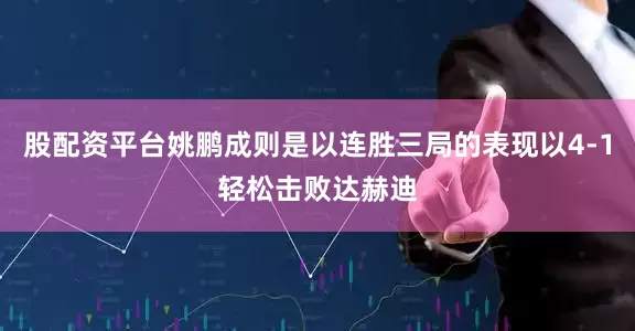 股配资平台姚鹏成则是以连胜三局的表现以4-1轻松击败达赫迪