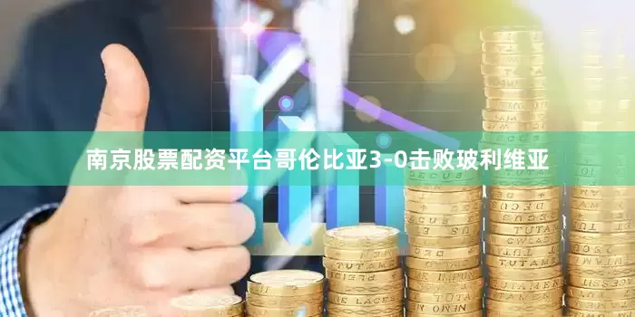 南京股票配资平台哥伦比亚3-0击败玻利维亚