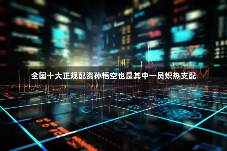 全国十大正规配资孙悟空也是其中一员炽热支配