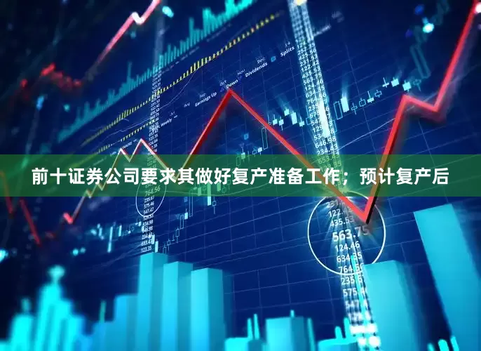 前十证券公司要求其做好复产准备工作；预计复产后