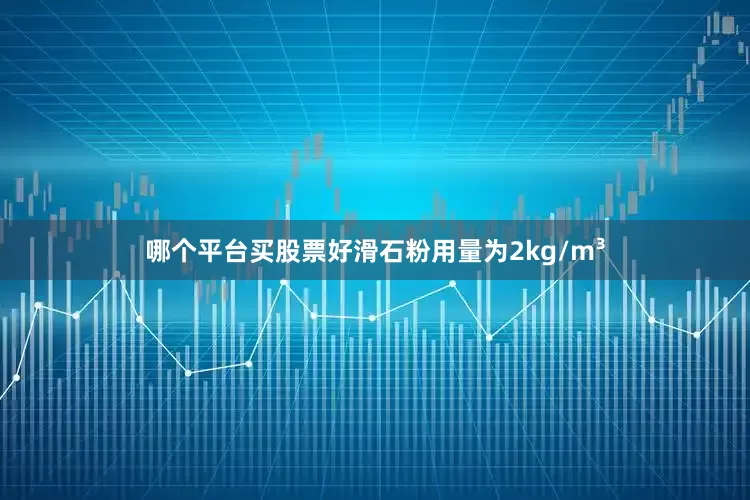 哪个平台买股票好滑石粉用量为2kg/m³
