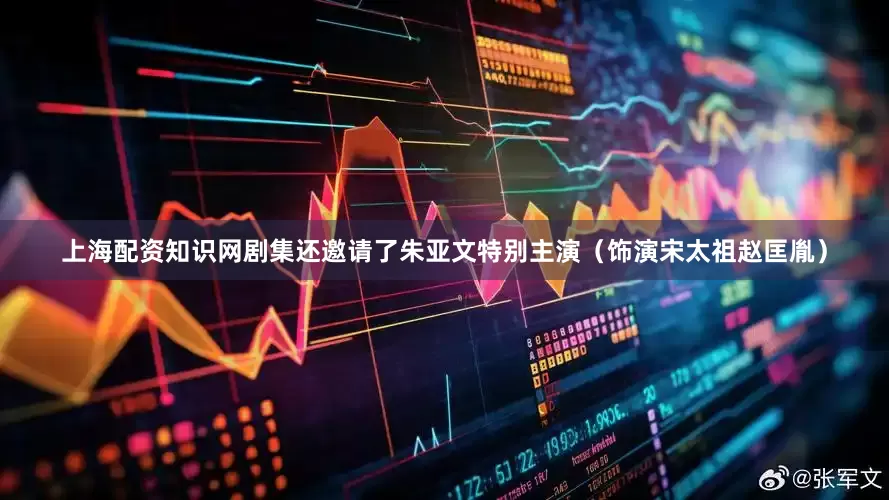 上海配资知识网剧集还邀请了朱亚文特别主演（饰演宋太祖赵匡胤）