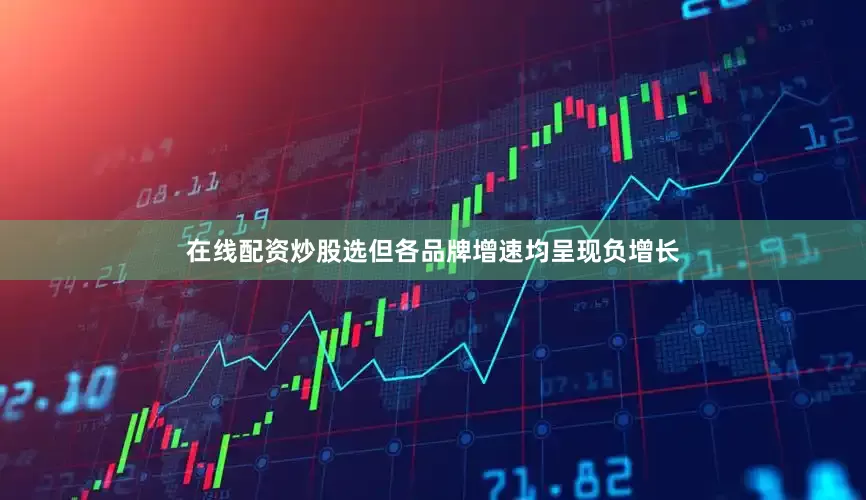 在线配资炒股选但各品牌增速均呈现负增长